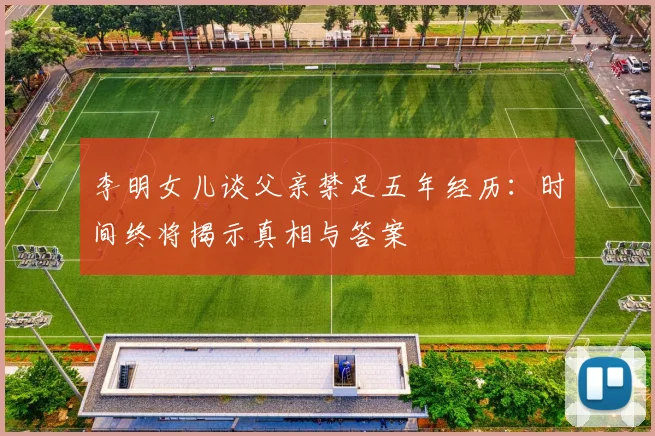 李明女儿谈父亲禁足五年经历：时间终将揭示真相与答案
