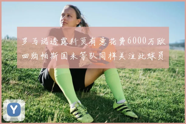 罗马诺透露科莫有意花费6000万欧回购帕斯国米等队同样关注此球员