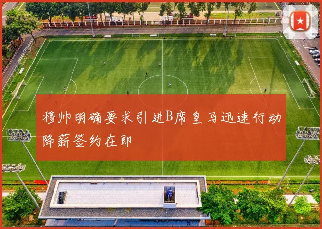 穆帅明确要求引进B席皇马迅速行动降薪签约在即