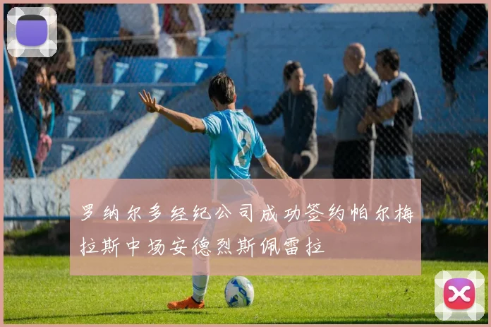 罗纳尔多经纪公司成功签约帕尔梅拉斯中场安德烈斯佩雷拉