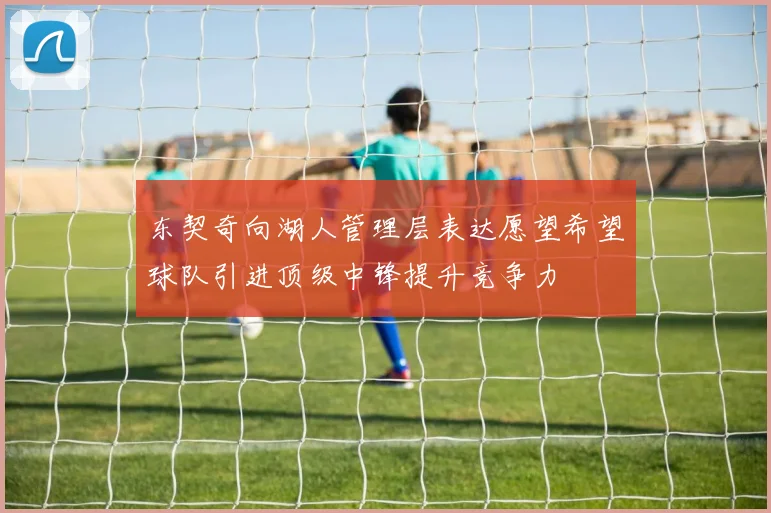 东契奇向湖人管理层表达愿望希望球队引进顶级中锋提升竞争力