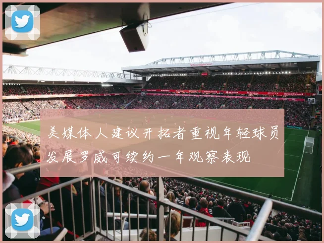 美媒体人建议开拓者重视年轻球员发展罗威可续约一年观察表现