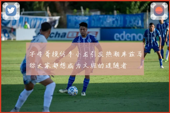 字母哥模仿李小龙引发热潮库兹马称大家都想成为文班的追随者