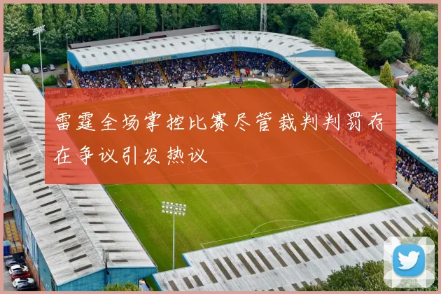 雷霆全场掌控比赛尽管裁判判罚存在争议引发热议